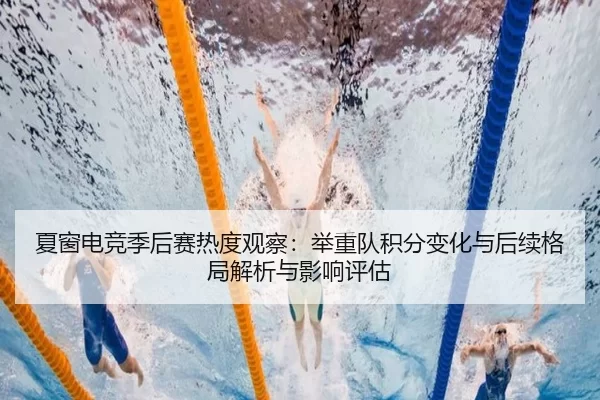 夏窗电竞季后赛热度观察：举重队积分变化与后续格局解析与影响评估